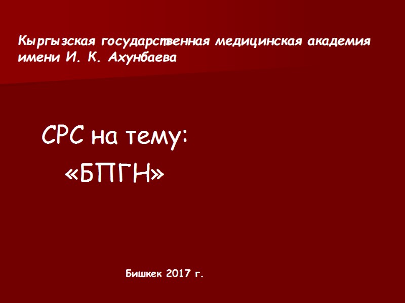 СРС на тему: «БПГН» Бишкек 2017 г. Кыргызская государственная медицинская академия имени И. К.
